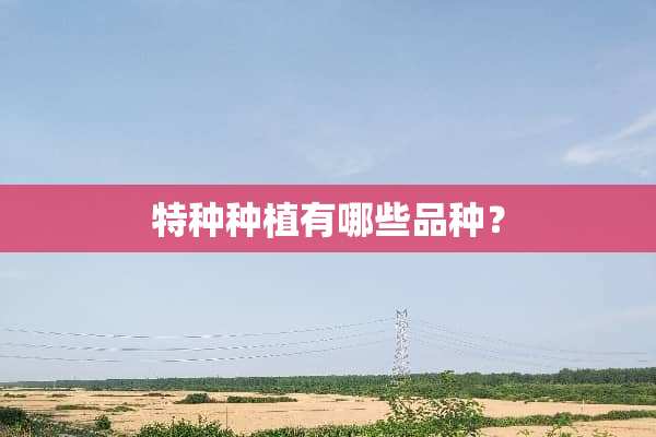 特种种植有哪些品种？