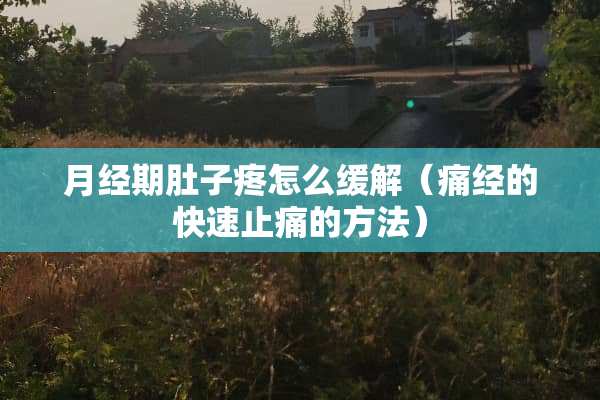 月经期肚子疼怎么缓解（痛经的快速止痛的方法）