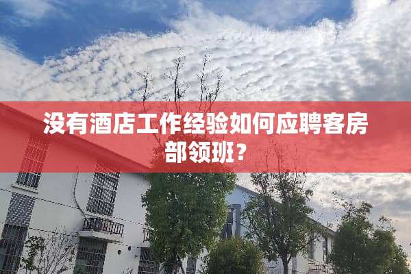 没有酒店工作经验如何应聘客房部领班？