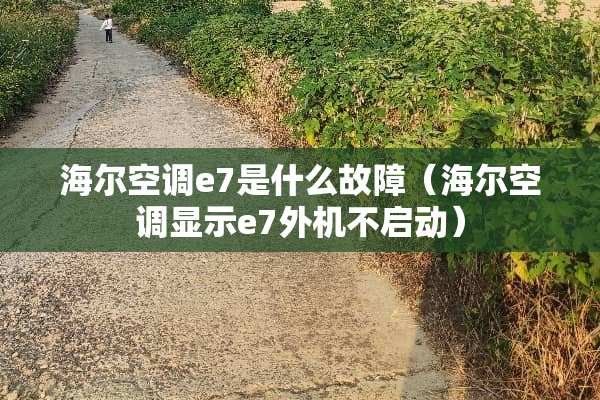 海尔空调e7是什么故障（海尔空调显示e7外机不启动）