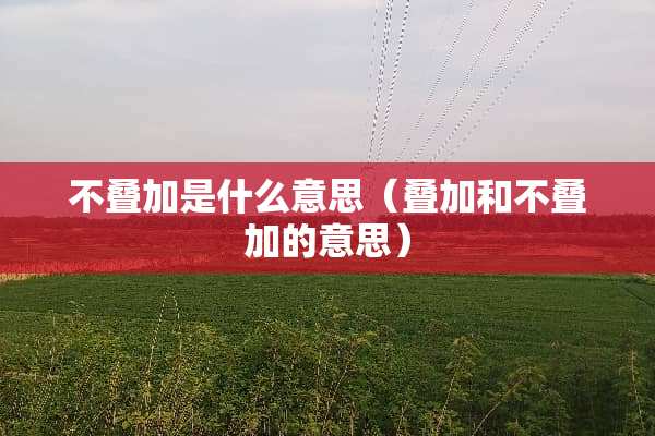 不叠加是什么意思（叠加和不叠加的意思）