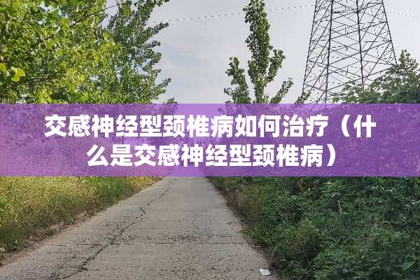 交感神经型***如何治疗（什么是交感神经型***）