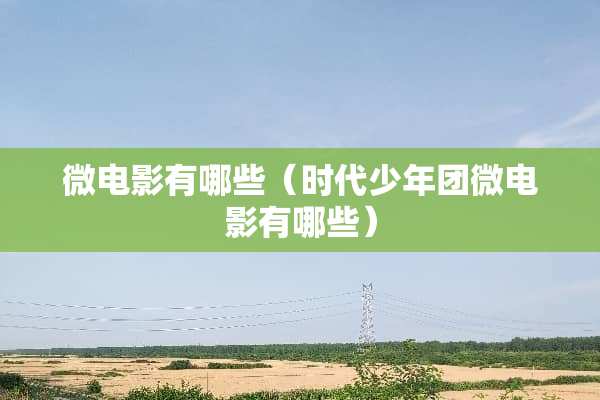微电影有哪些（时代少年团微电影有哪些）