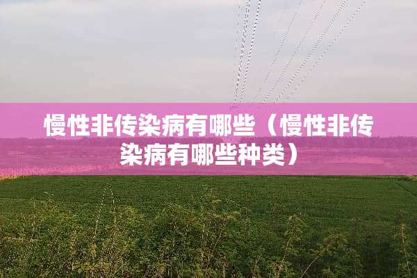 慢性非传染病有哪些（慢性非传染病有哪些种类）