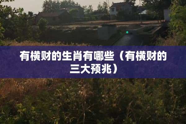 有横财的生肖有哪些（有横财的三大预兆）