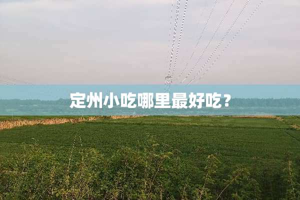 定州小吃哪里最好吃？