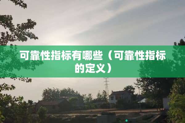 可靠性指标有哪些（可靠性指标的定义）