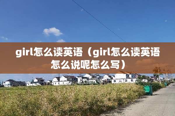 girl怎么读英语（girl怎么读英语怎么说呢怎么写）