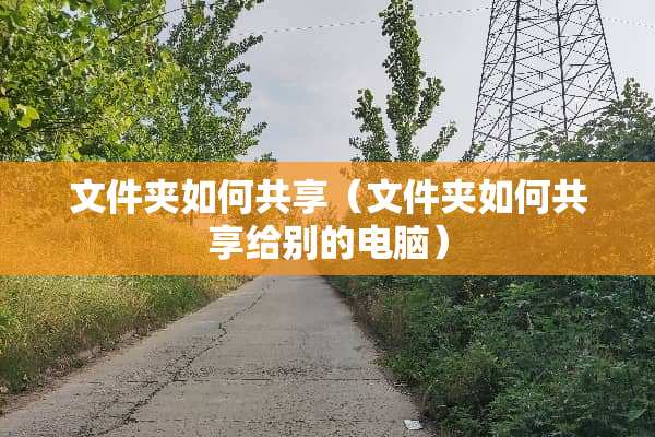 文件夹如何共享（文件夹如何共享给别的电脑）