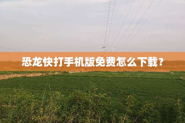 恐龙快**机版免费怎么下载？