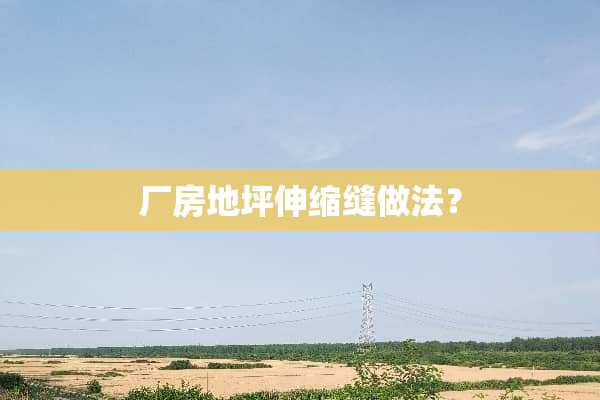 厂房地坪伸缩缝做法？