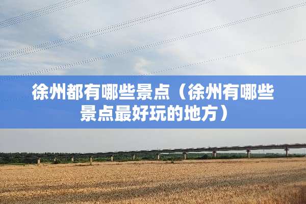 徐州都有哪些景点（徐州有哪些景点最好玩的地方）