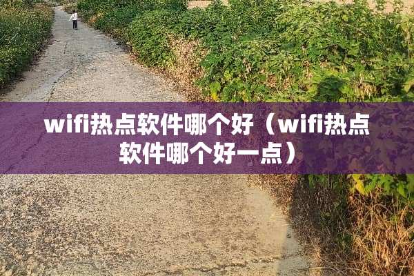 wifi热点软件哪个好（wifi热点软件哪个好一点）