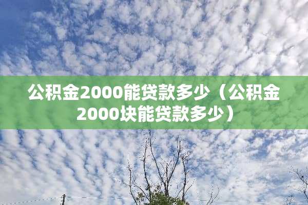 公积金2000能贷款多少（公积金2000块能贷款多少）