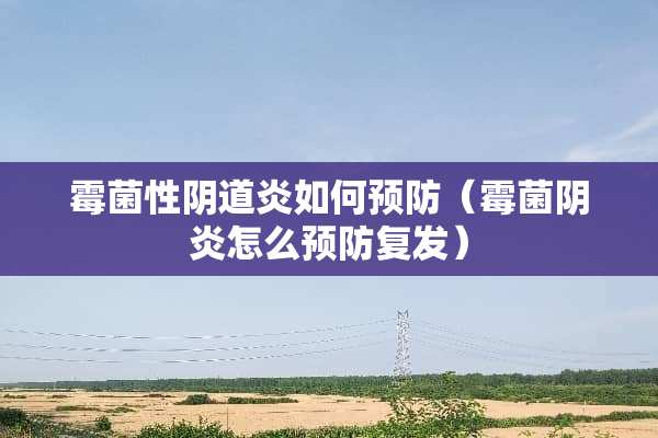 霉菌性*道炎如何预防（霉菌*炎怎么预防复发）