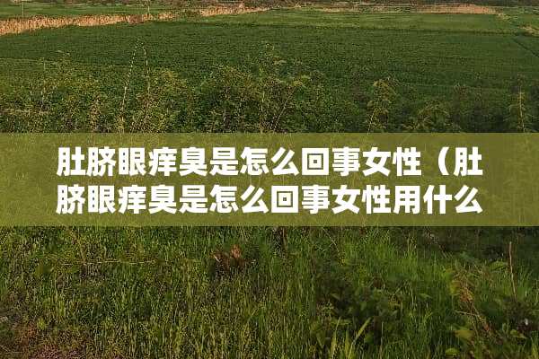 肚脐眼痒臭是怎么回事女性（肚脐眼痒臭是怎么回事女性用什么药）