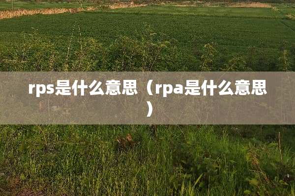 rps是什么意思（rpa是什么意思）