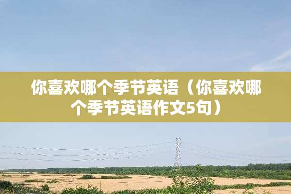 你喜欢哪个季节英语（你喜欢哪个季节英语作文5句）