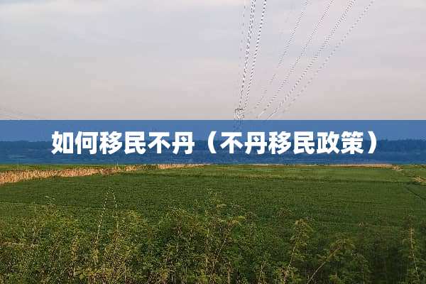 如何移民不丹（不丹移民政策）