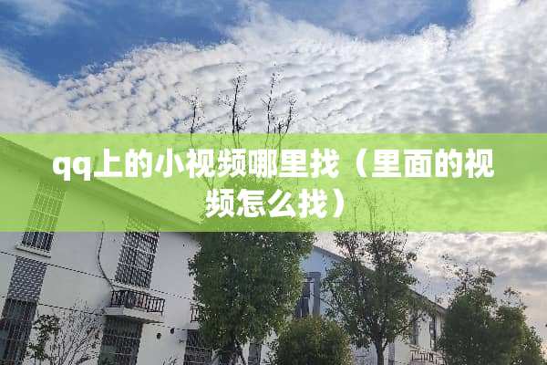 qq上的小视频***（里面的视频怎么找）