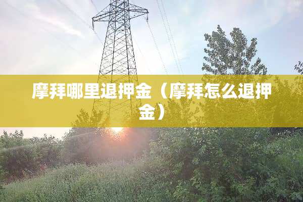 摩拜哪里退押金（摩拜怎么退押金）