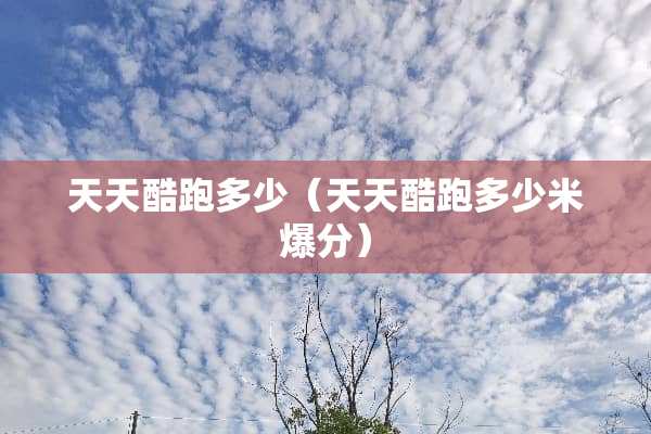 天天酷跑多少（天天酷跑多少米爆分）