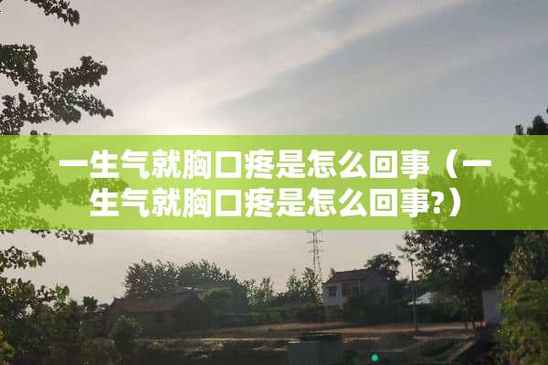 一生气就胸口疼是怎么回事（一生气就胸口疼是怎么回事?）
