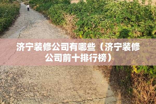 济宁装修公司有哪些（济宁装修公司前十排行榜）