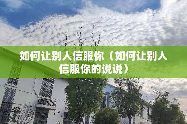 如何让别人信服你（如何让别人信服你的说说）