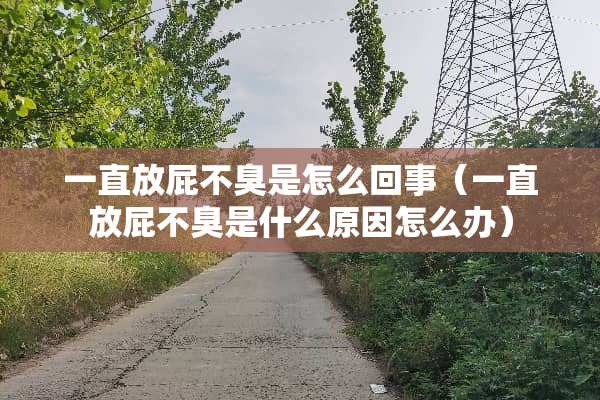 一直放屁不臭是怎么回事（一直放屁不臭是什么原因怎么办）