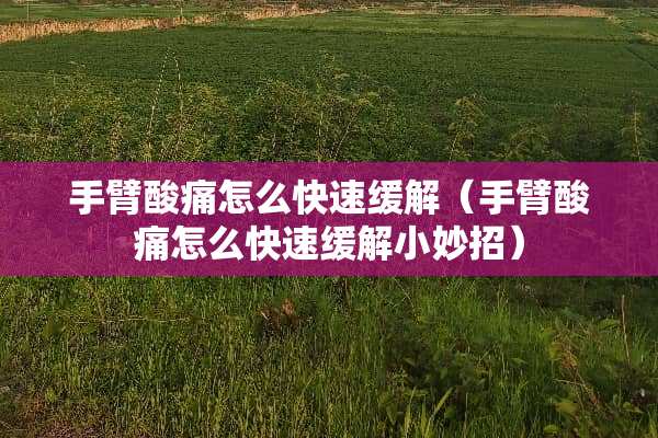 手臂酸痛怎么快速缓解（手臂酸痛怎么快速缓解小妙招）