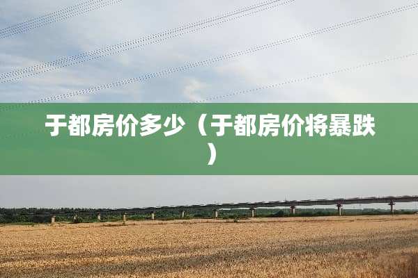 于都房价多少（于都房价将暴跌）