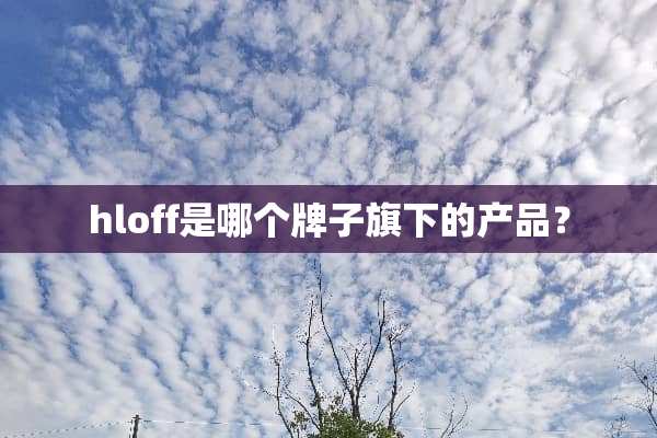 hloff是哪个牌子旗下的产品？