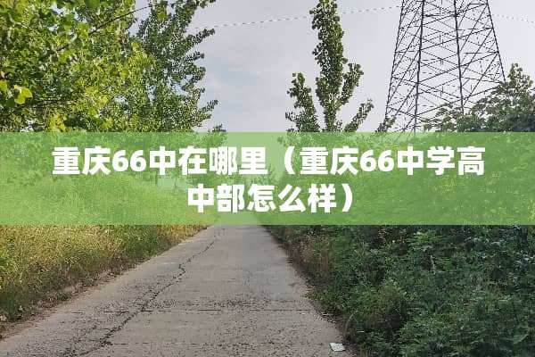 重庆66中在哪里（重庆66中学高中部怎么样）