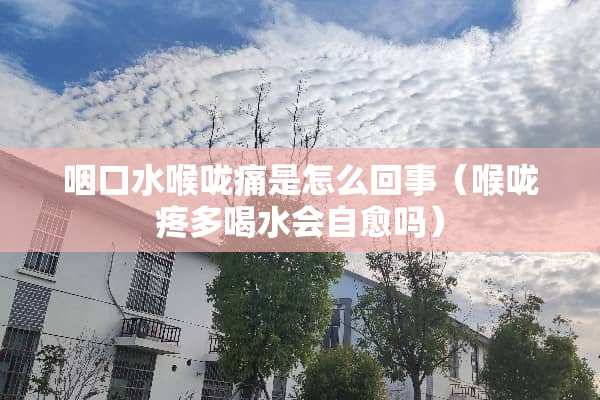 咽口水喉咙痛是怎么回事（喉咙疼多喝水会自愈吗）