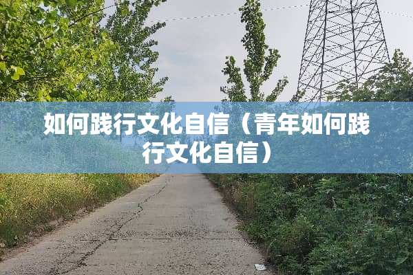 如何践行文化自信（青年如何践行文化自信）