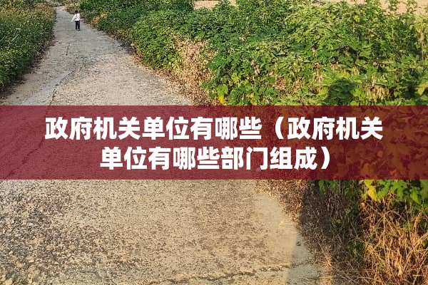 **机关单位有哪些（**机关单位有哪些部门组成）