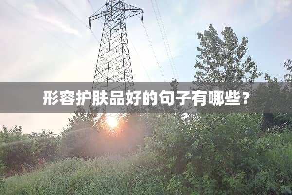 形容护肤品好的句子有哪些？