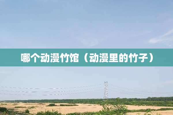 哪个动漫竹馆（动漫里的竹子）