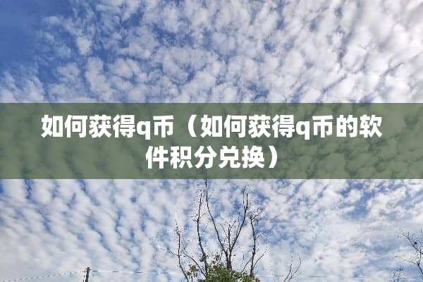 如何获得q币（如何获得q币的软件积分兑换）