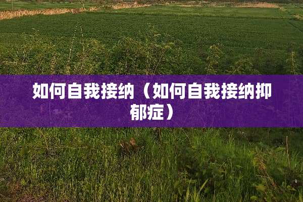 如何自我接纳（如何自我接纳抑郁症）