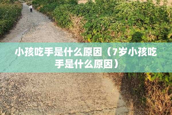 小孩吃手是什么原因（7岁小孩吃手是什么原因）