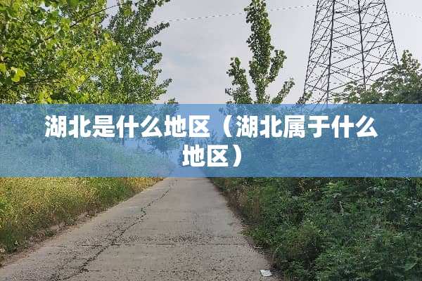 湖北是什么地区（湖北属于什么地区）