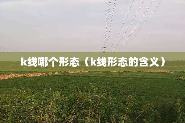 k线哪个形态（k线形态的含义）