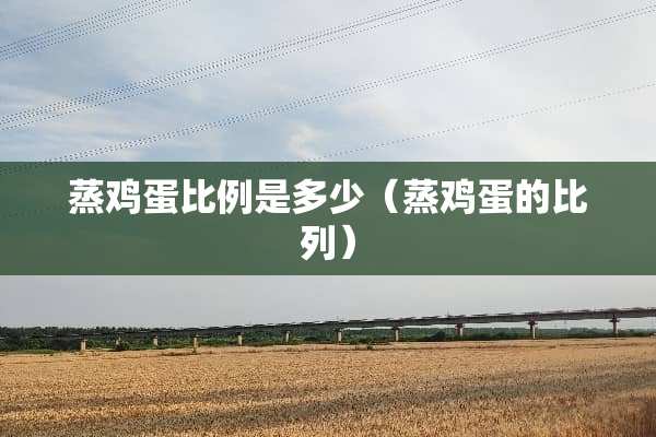 蒸鸡蛋比例是多少（蒸鸡蛋的比列）