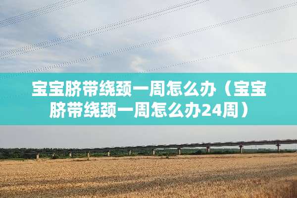 宝宝脐带绕颈一周怎么办（宝宝脐带绕颈一周怎么办24周）