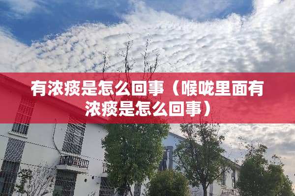 有浓痰是怎么回事（喉咙里面有浓痰是怎么回事）