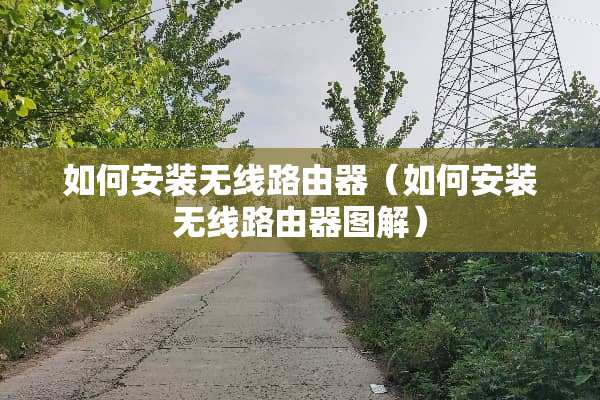 如何安装无线路由器（如何安装无线路由器图解）