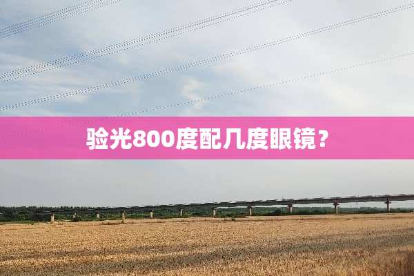 验光800度配几度眼镜？