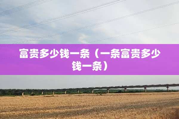 富贵多少钱一条（一条富贵多少钱一条）